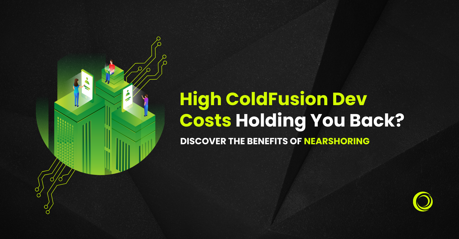 High ColdFusion Dev Costs Holding You Back? Discover the benefits of Nearshoring!